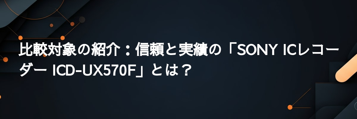 比較対象の紹介：信頼と実績の「SONY ICレコーダー ICD-UX570F」とは？