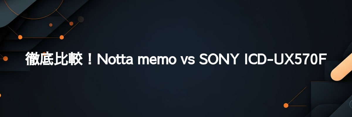 徹底比較！Notta memo vs SONY ICD-UX570F