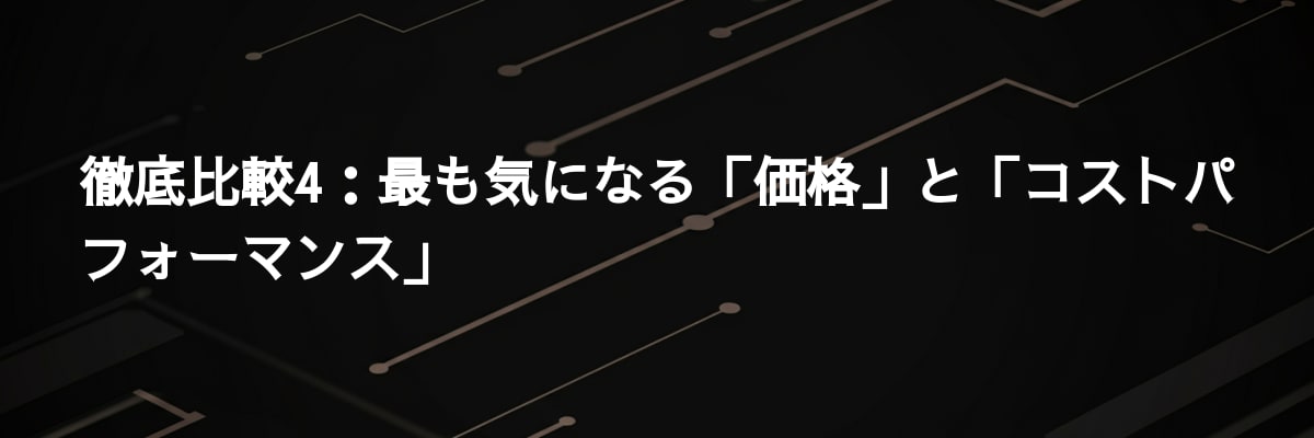徹底比較4：最も気になる「価格」と「コストパフォーマンス」