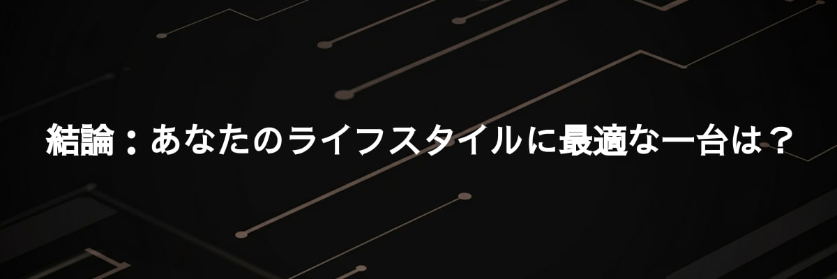 結論：あなたのライフスタイルに最適な一台は？